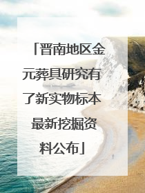 晋南地区金元葬具研究有了新实物标本 最新挖掘资料公布