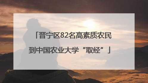 晋宁区82名高素质农民到中国农业大学“取经”