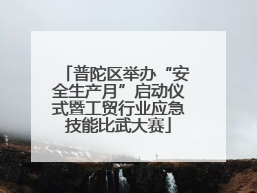 普陀区举办“安全生产月”启动仪式暨工贸行业应急技能比武大赛