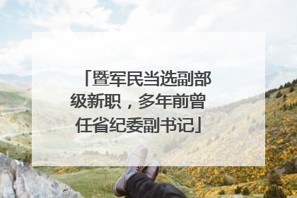 暨军民当选副部级新职，多年前曾任省纪委副书记