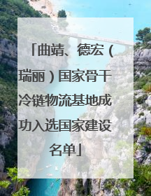 曲靖、德宏（瑞丽）国家骨干冷链物流基地成功入选国家建设名单