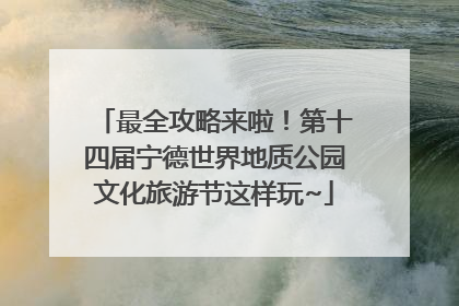 最全攻略来啦！第十四届宁德世界地质公园文化旅游节这样玩~