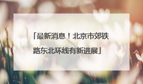最新消息！北京市郊铁路东北环线有新进展