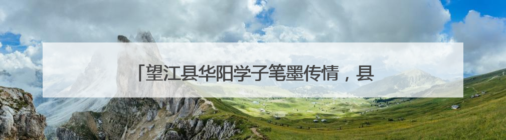 望江县华阳学子笔墨传情，县首届书信大赛喜获满笺硕果