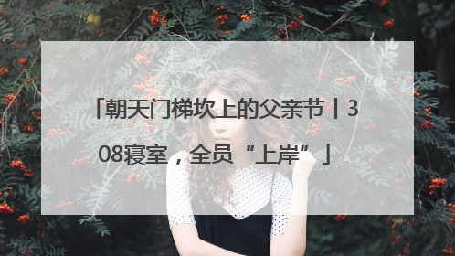 朝天门梯坎上的父亲节丨308寝室，全员“上岸”