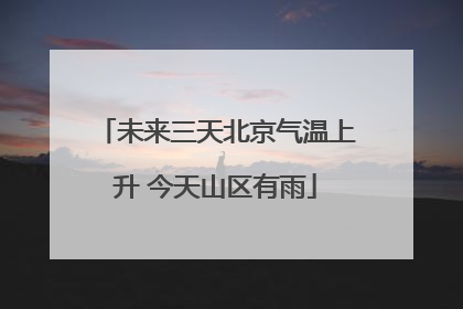 未来三天北京气温上升 今天山区有雨