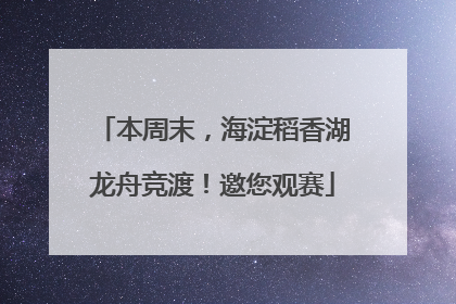 本周末，海淀稻香湖龙舟竞渡！邀您观赛