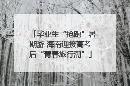 毕业生“抢跑”暑期游 海南迎接高考后“青春旅行潮”