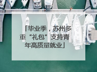 毕业季，苏州多重“礼包”支持青年高质量就业