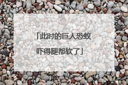 此时的巨人恐蚁吓得腿都软了