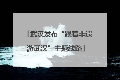 武汉发布“跟着非遗游武汉”主题线路