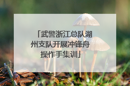 武警浙江总队湖州支队开展冲锋舟操作手集训