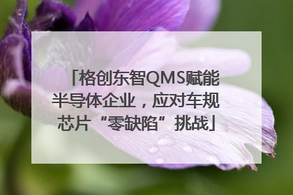 格创东智QMS赋能半导体企业，应对车规芯片“零缺陷”挑战