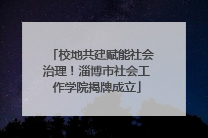 校地共建赋能社会治理！淄博市社会工作学院揭牌成立