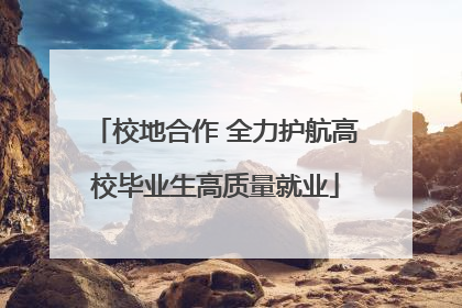 校地合作 全力护航高校毕业生高质量就业