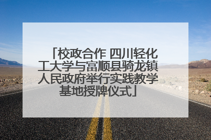 校政合作 四川轻化工大学与富顺县骑龙镇人民政府举行实践教学基地授牌仪式