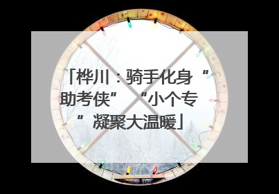 桦川：骑手化身“助考侠” “小个专”凝聚大温暖