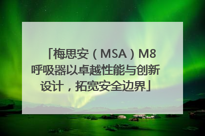 梅思安（MSA）M8呼吸器以卓越性能与创新设计，拓宽安全边界