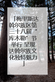 梅里斯达斡尔族区第三十八届“库木勒”节举行 呈现达斡尔族文化独特魅力