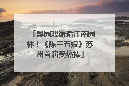 梨园戏邂逅江南园林！《陈三五娘》苏州首演受热捧