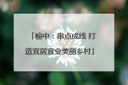 榆中：串点成线 打造宜居宜业美丽乡村