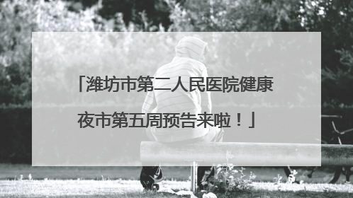 潍坊市第二人民医院健康夜市第五周预告来啦！