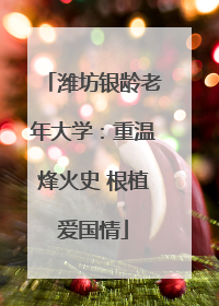 潍坊银龄老年大学：重温烽火史 根植爱国情