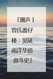 潮声丨曾氏番仔楼：见证南洋华侨奋斗史