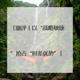 潮评丨以“战略敏捷”抢占“时差优势”