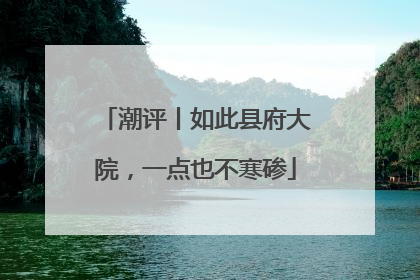 潮评丨如此县府大院，一点也不寒碜