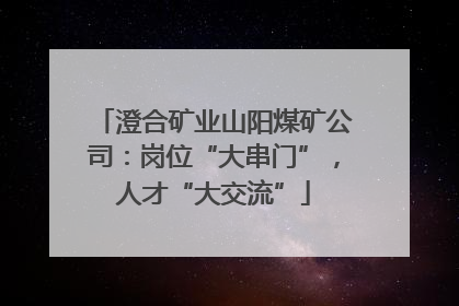 澄合矿业山阳煤矿公司：岗位“大串门”，人才“大交流”