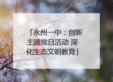 永州一中：创新主题党日活动 深化生态文明教育