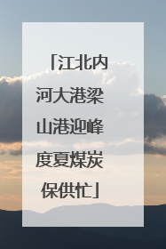 江北内河大港梁山港迎峰度夏煤炭保供忙