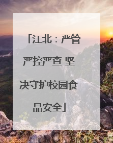 江北：严管严控严查 坚决守护校园食品安全