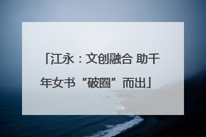 江永：文创融合 助千年女书“破圈”而出