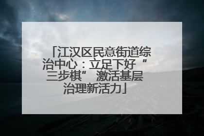 江汉区民意街道综治中心：立足下好“三步棋” 激活基层治理新活力
