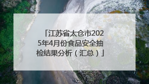 江苏省太仓市2025年4月份食品安全抽检结果分析（汇总）