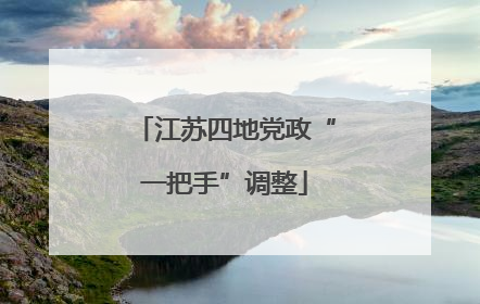 江苏四地党政“一把手”调整