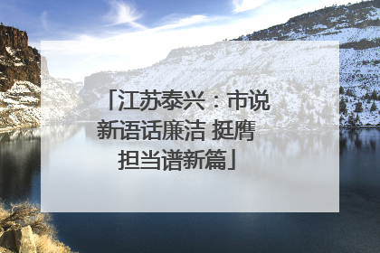江苏泰兴：市说新语话廉洁 挺膺担当谱新篇