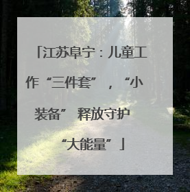 江苏阜宁：儿童工作“三件套”，“小装备” 释放守护 “大能量”