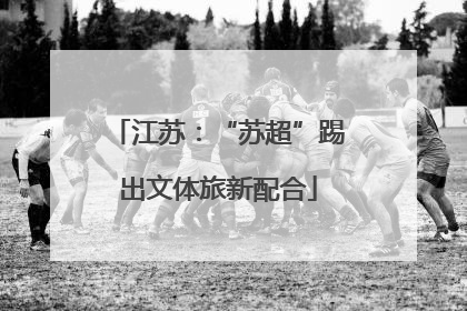 江苏：“苏超”踢出文体旅新配合