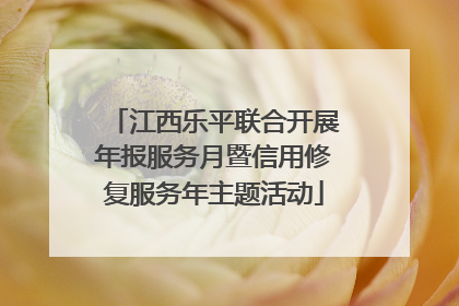 江西乐平联合开展年报服务月暨信用修复服务年主题活动