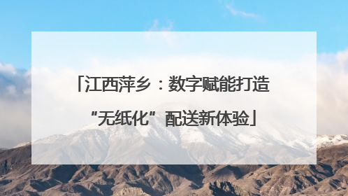 江西萍乡：数字赋能打造“无纸化”配送新体验