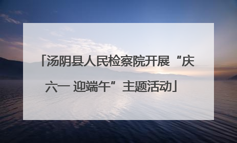 汤阴县人民检察院开展“庆六一 迎端午”主题活动