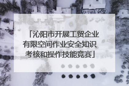 沁阳市开展工贸企业有限空间作业安全知识考核和操作技能竞赛