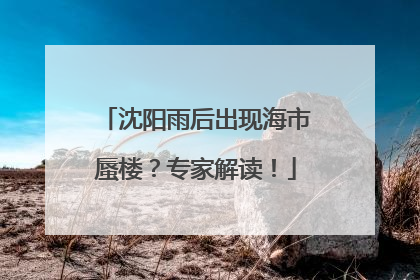 沈阳雨后出现海市蜃楼？专家解读！