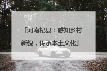 河南杞县：感知乡村新貌，传承本土文化