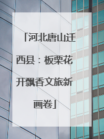 河北唐山迁西县：板栗花开飘香文旅新画卷