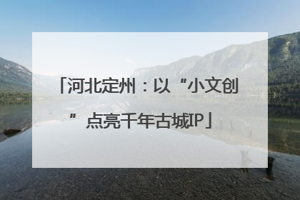 河北定州：以“小文创”点亮千年古城IP