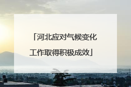 河北应对气候变化工作取得积极成效